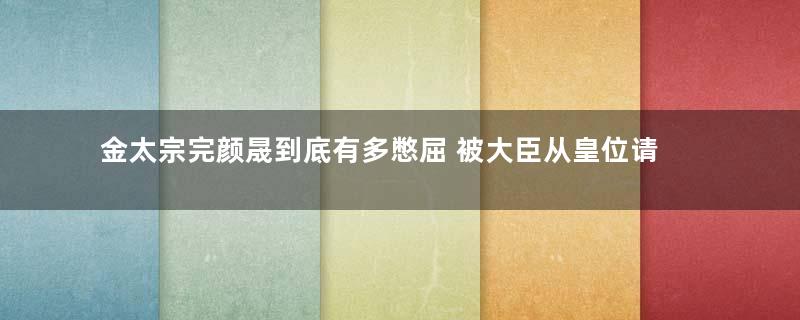 金太宗完颜晟到底有多憋屈 被大臣从皇位请下来挨板子